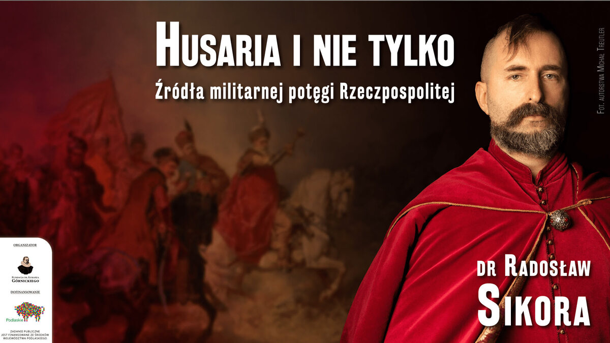 Na grafice znajduje się tytuł wydarzenia "Husaria i nie tylko. Źródła militarnej potęgi Rzeczpospolitej", po prawej stronie postać prelegenta wraz z podpisem dr Radosław Sikora.